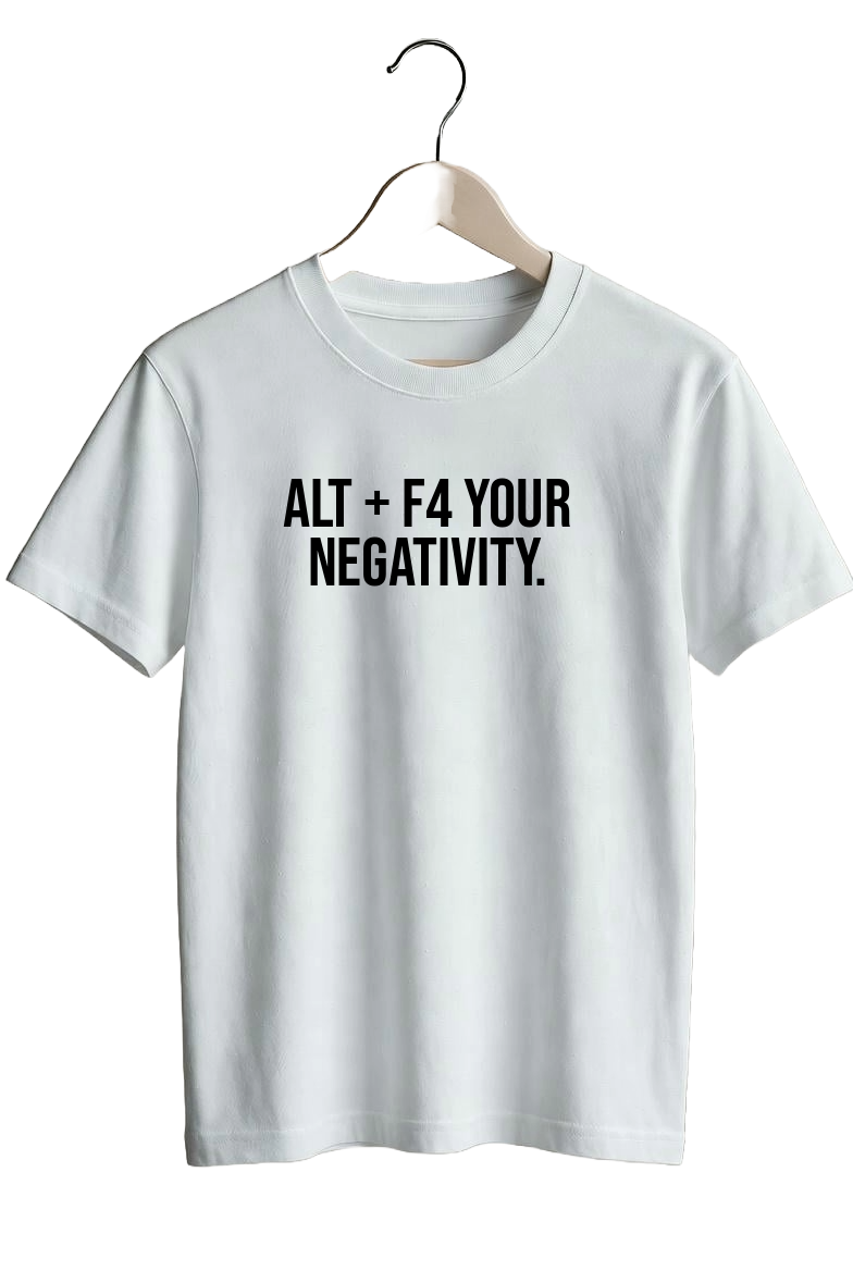 Alt + F4 your negativity.