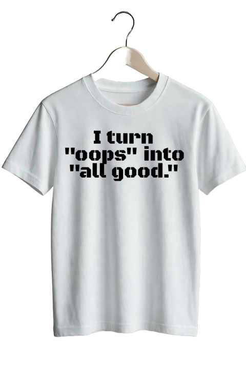 I turn “oops” into “all good.”