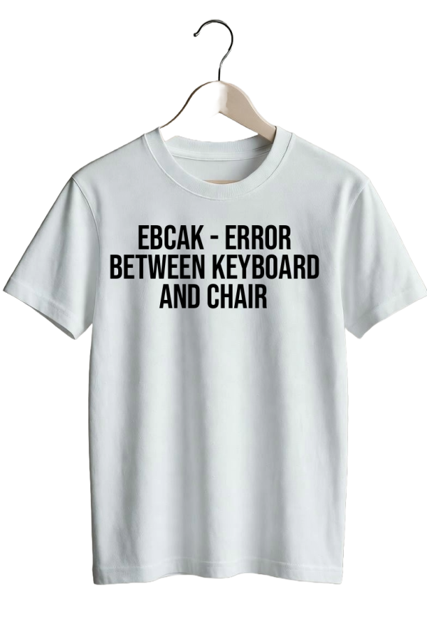 EBCAK - Error Between Keyboard And Chair