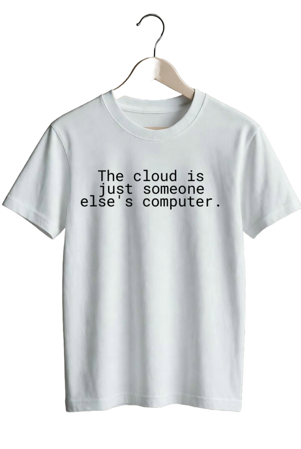 The cloud is just someone else’s computer.